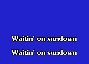 Waitin' on sundown

Waitin' on sundown