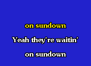 on sundown

Yeah they're waitin'

on sundown