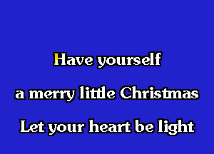 Have yourself
a merry little Christmas

Let your heart be light