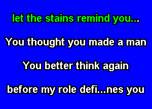 let the stains remind you...
You thought you made a man
You better think again

before my role defi...nes you