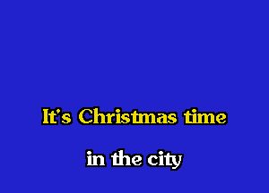 It's Christmas time

in the city