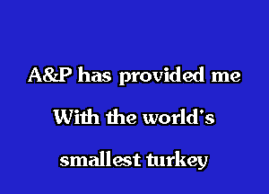 A8LP has provided me
With the world's

smallest turkey