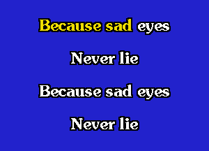 Because sad eyes

Never lie

Because sad eyes

Never lie