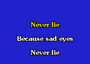 Never lie

Because sad eyes

Never lie