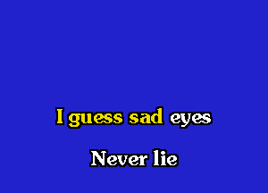 lguacs sad eyes

Never lie
