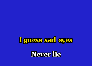 lguacs sad eyes

Never lie