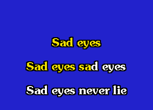 Sad eyai

Sad eyes sad eyes

Sad eyw never lie