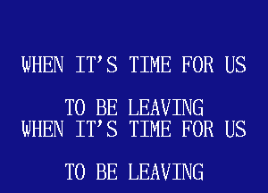 WHEN IT S TIME FOR US

TO BE LEAVING
WHEN IT S TIME FOR US

TO BE LEAVING