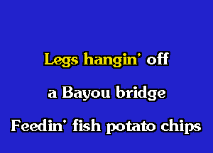 Legs hangin' off

a Bayou bridge

Feedin' fish potato chips