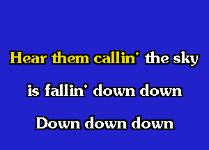 Hear them callin' the sky
is fallin' down down

Down down down