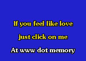 If you feel like love

just click on me

At www dot memory