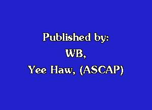 Published by
WB,

Y ee Haw, (ASCAP)