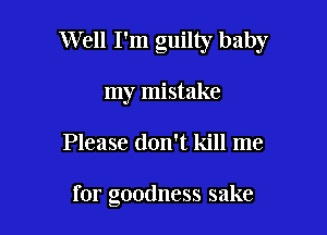 Well Pm guilty baby

my mistake
Please don't kill me

for goodness sake