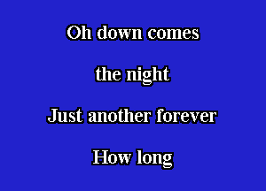 011 down comes
the night

Just another forever

How long