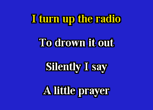 I turn up the radio
To drown it out

Silently I say

A little prayer