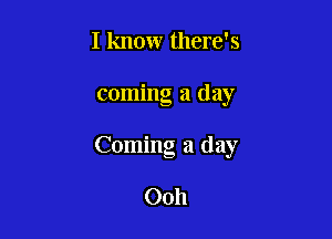 I know there's

coming a day

Coming a day

0011