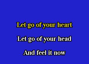 Let go of your heart

Let go of your head

And feel it now