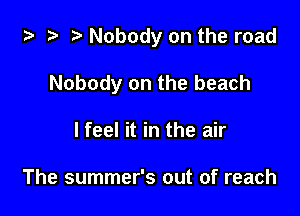 ta 2) r) Nobody on the road

Nobody on the beach

I feel it in the air

The summer's out of reach