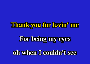 Thank you for lovin' me

For being my eyes

011 when I couldn't see
