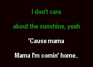 'Cause mama

Mama I'm comin' home..