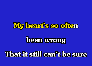 My heart's so often

been wrong

That it still can't be sure