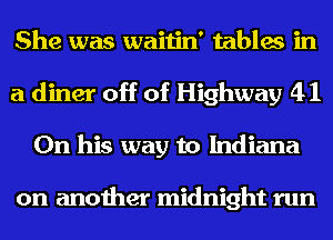 She was waitin' tables in
a diner off of Highway 41
On his way to Indiana

on another midnight run