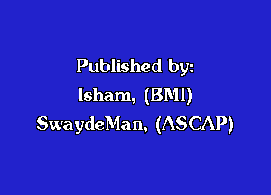 Published byz
lsham, (BMI)

SwaydeMa n, (ASCAP)