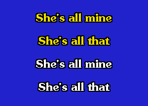 She's all mine
She's all that

She's all mine

She's all that