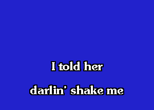ltold her

darlin' shake me