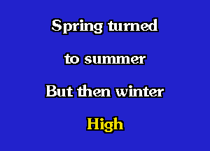 Spring turned
to summer

But then winter

High