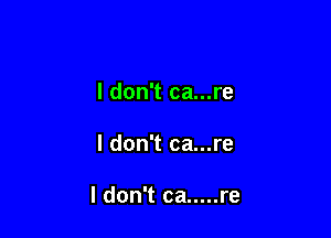 I don't ca...re

I don't ca...re

I don't ca ..... re
