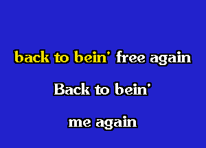 back to bein' free again

Back to bein'

me again