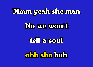Mmm yeah she man

No we won't
tell a soul

ohh she huh