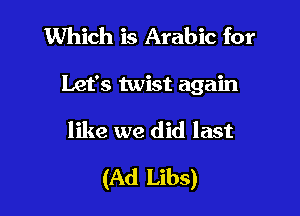 Which is Arabic for
Let's twist again

like we did last

(Ad Libs)