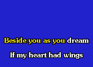 Beside you as you dream

If my heart had wings