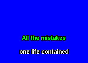 All the mistakes

one life contained