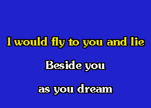 I would fly to you and lie

Bmide you

as you dream