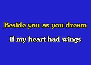 Beside you as you dream

If my heart had wings