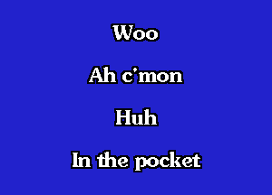 Woo
Ah c'mon

Huh

1n the pocket