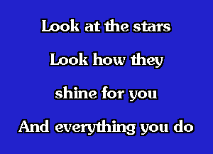 Look at the stars

Look how Hwy

shine for you

And everything you do