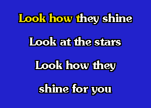Look how they shine

Look at the stars

Look how they

shine for you