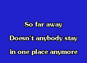 So far away

Doesn't anybody stay

in one place anymore