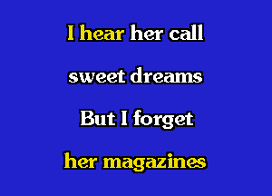 I hear her call

sweet dreams

But I forget

her magazines