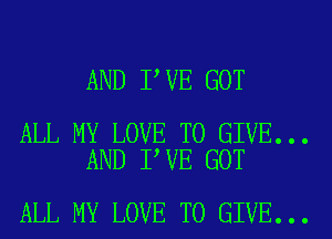 AND I VE GOT

ALL MY LOVE TO GIVE...
AND I,VE GOT

ALL MY LOVE TO GIVE...