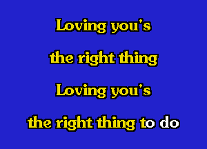 loving you's
the right thing

Loving you's

the right thing to do