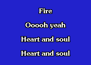 F ire

Ooooh yeah

Heart and soul

Heart and soul