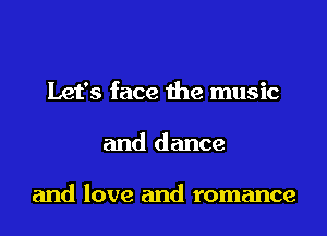 Let's face the music

and dance

and love and romance
