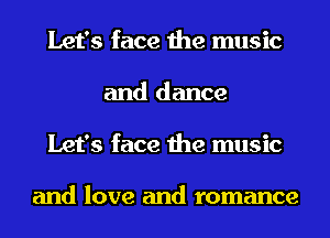 Let's face the music
and dance
Let's face the music

and love and romance