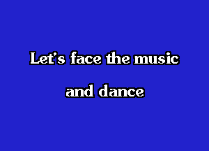 Let's face the music

and dance