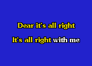 Dear it's all right

It's all right with me